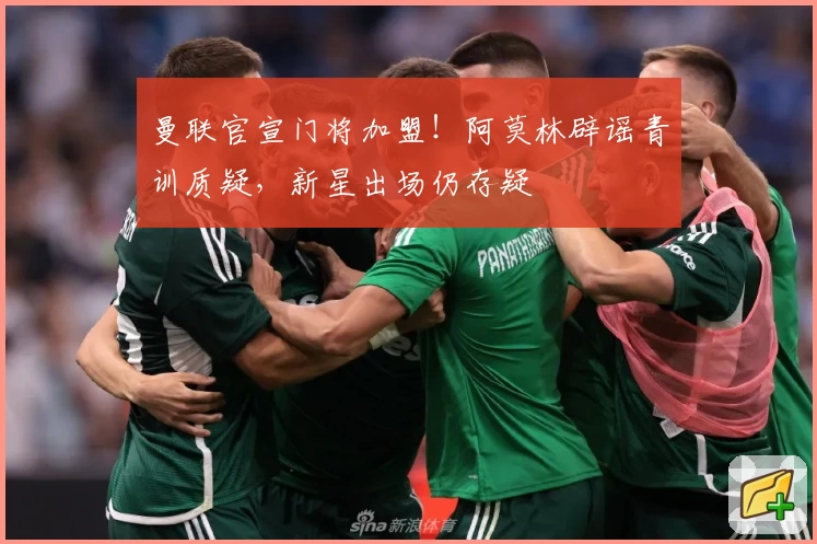 曼联官宣门将加盟！阿莫林辟谣青训质疑，新星出场仍存疑