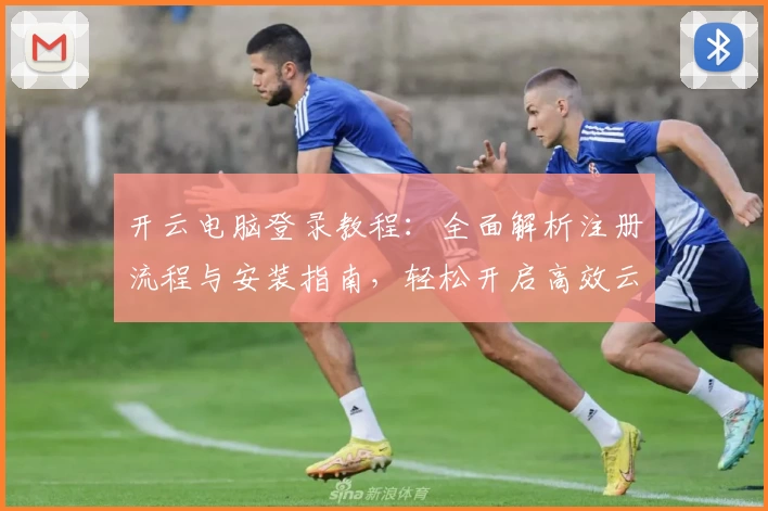 开云电脑登录教程：全面解析注册流程与安装指南，轻松开启高效云端办公体验