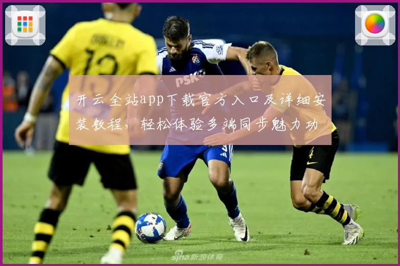 开云全站app下载官方入口及详细安装教程,轻松体验多端同步魅力功能