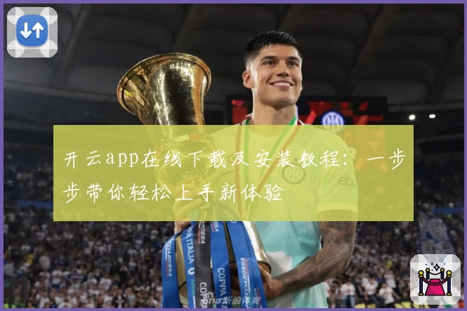 开云app在线下载及安装教程：一步步带你轻松上手新体验