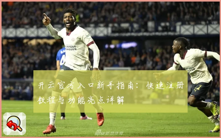 开云官方入口新手指南：快速注册教程与功能亮点详解