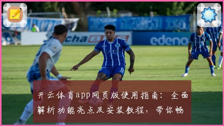 开云体育app网页版使用指南:全面解析功能亮点及安装教程,带你畅享沉浸式运动体验