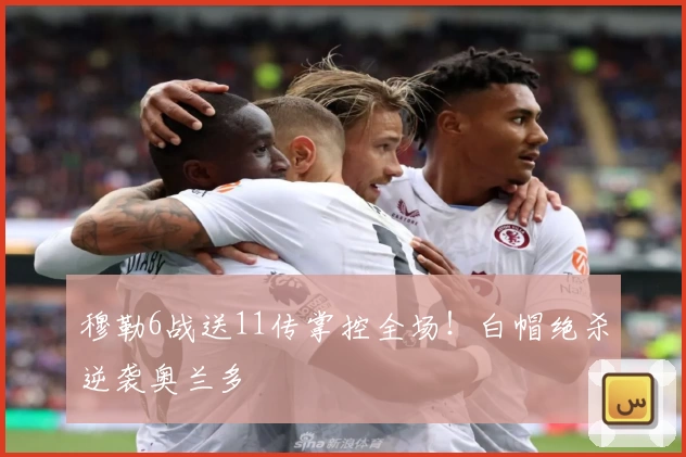 穆勒6战送11传掌控全场！白帽绝杀逆袭奥兰多