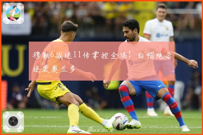 穆勒6战送11传掌控全场！白帽绝杀逆袭奥兰多