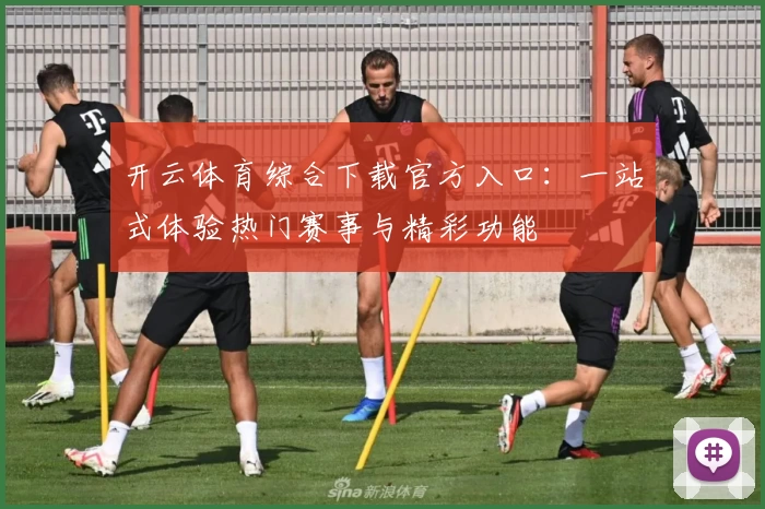 开云体育综合下载官方入口：一站式体验热门赛事与精彩功能