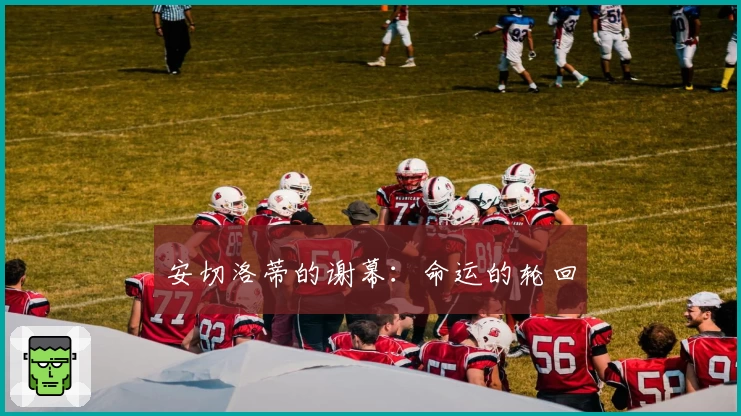 安切洛蒂的谢幕：命运的轮回