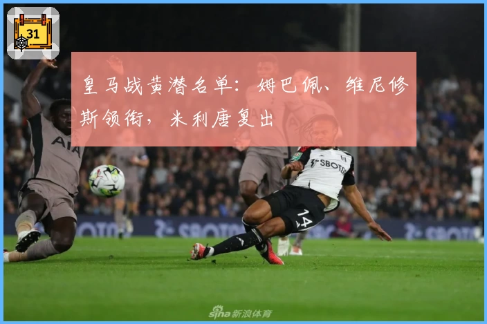 皇马战黄潜名单:姆巴佩、维尼修斯领衔,米利唐复出
