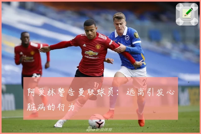 阿莫林警告曼联球员：远离引发心脏病的行为