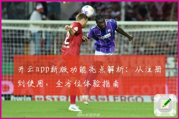 开云app新版功能亮点解析：从注册到使用，全方位体验指南