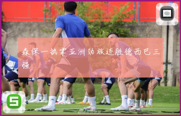 森保一执掌亚洲劲旅连胜德西巴三强