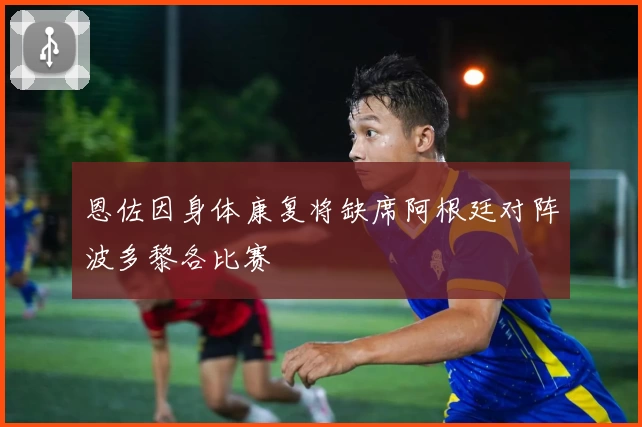 恩佐因身体康复将缺席阿根廷对阵波多黎各比赛