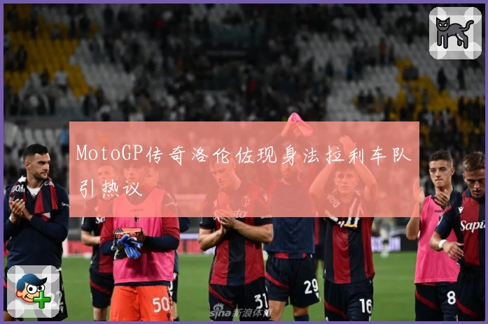 MotoGP传奇洛伦佐现身法拉利车队引热议