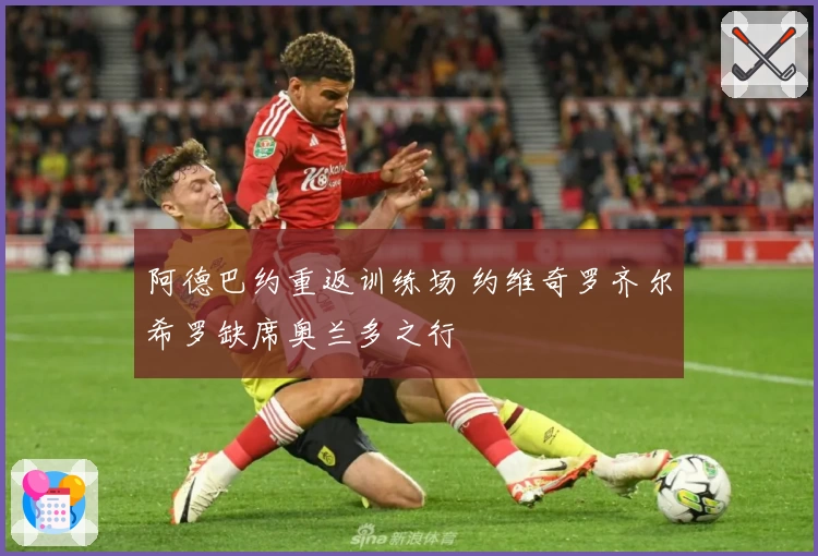 阿德巴约重返训练场 约维奇罗齐尔希罗缺席奥兰多之行
