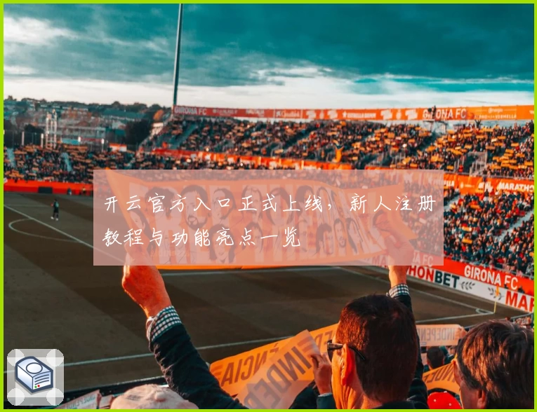开云官方入口正式上线，新人注册教程与功能亮点一览