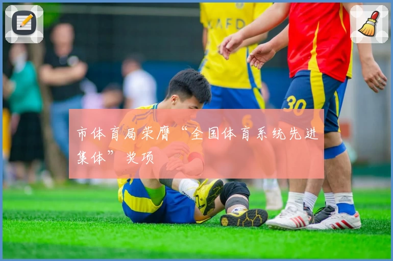 市体育局荣膺“全国体育系统先进集体”奖项