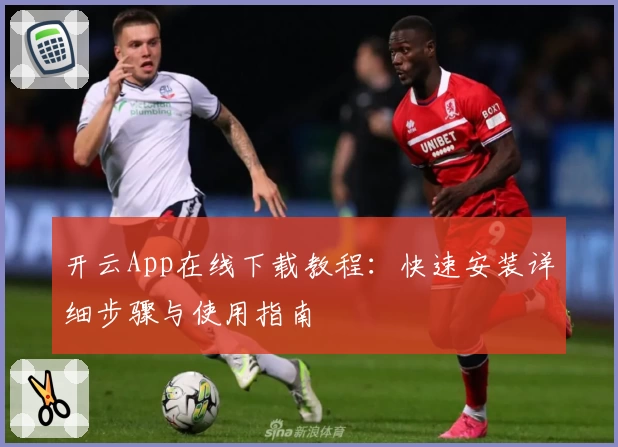开云App在线下载教程:快速安装详细步骤与使用指南