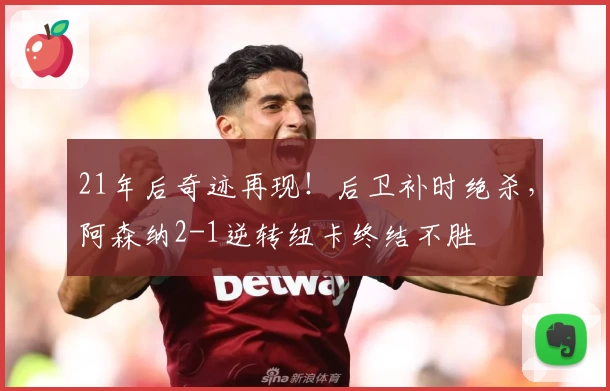 21年后奇迹再现！后卫补时绝杀，阿森纳2-1逆转纽卡终结不胜