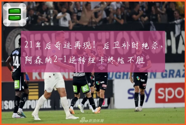 21年后奇迹再现！后卫补时绝杀，阿森纳2-1逆转纽卡终结不胜