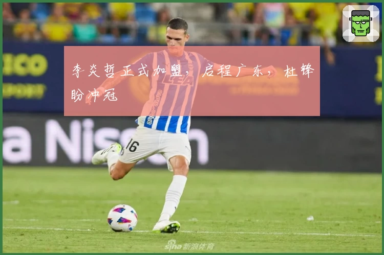 李炎哲正式加盟，启程广东，杜锋盼冲冠