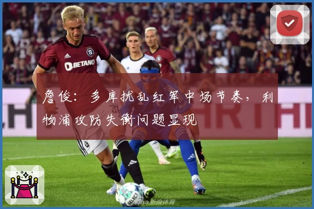 詹俊:多库扰乱红军中场节奏,利物浦攻防失衡问题显现