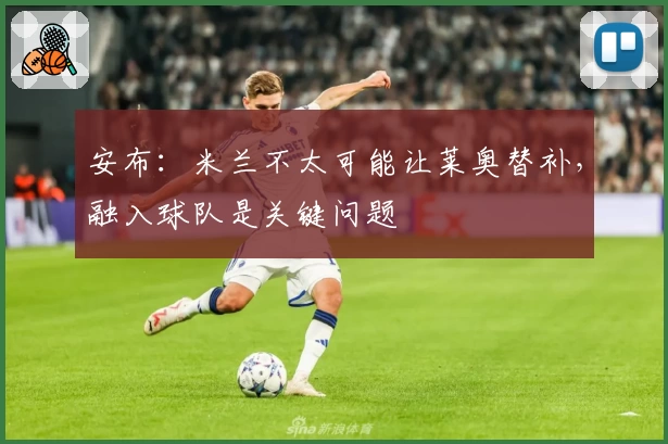 安布:米兰不太可能让莱奥替补,融入球队是关键问题